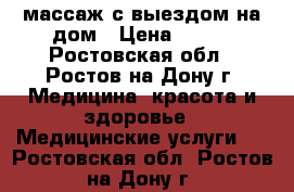 массаж с выездом на дом › Цена ­ 300 - Ростовская обл., Ростов-на-Дону г. Медицина, красота и здоровье » Медицинские услуги   . Ростовская обл.,Ростов-на-Дону г.